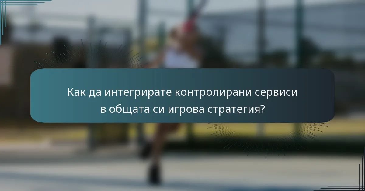 Как да интегрирате контролирани сервиси в общата си игрова стратегия?