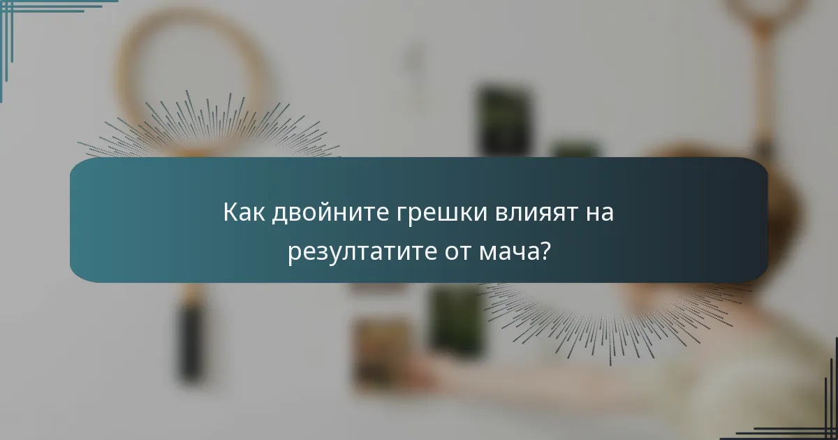 Как двойните грешки влияят на резултатите от мача?