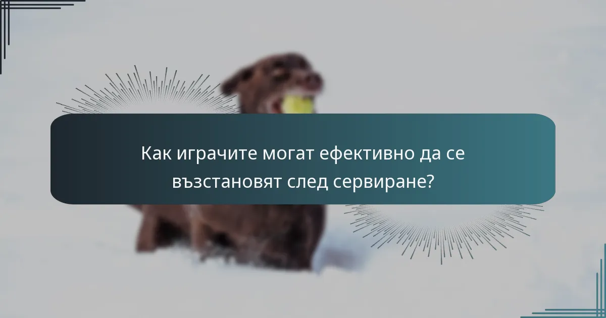 Как играчите могат ефективно да се възстановят след сервиране?