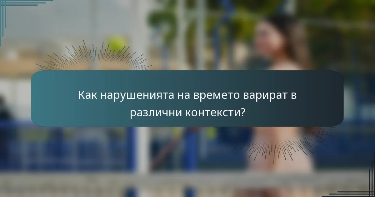 Как нарушенията на времето варират в различни контексти?