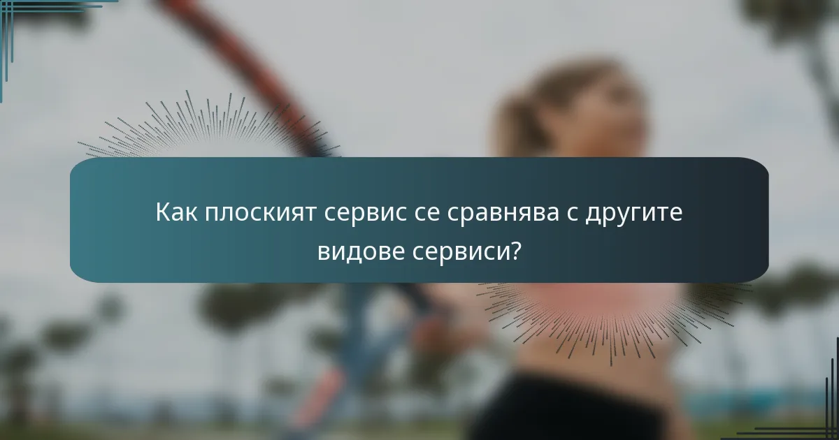 Как плоският сервис се сравнява с другите видове сервиси?