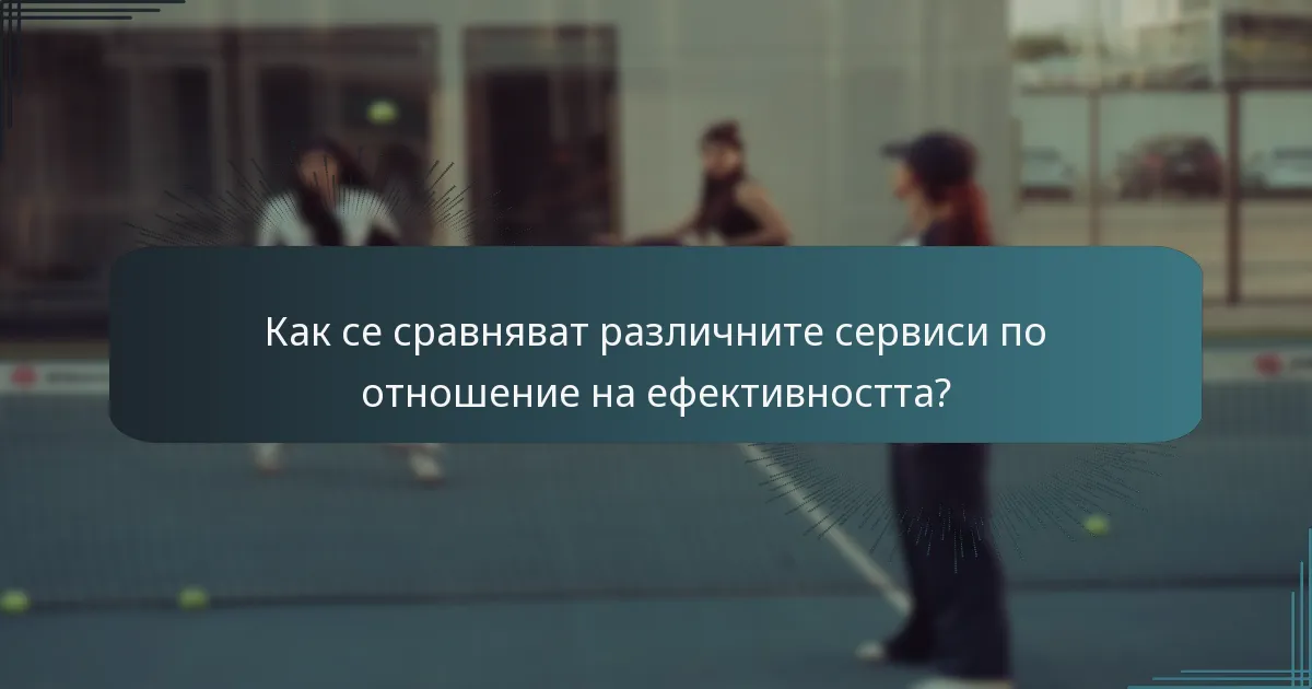 Как се сравняват различните сервиси по отношение на ефективността?