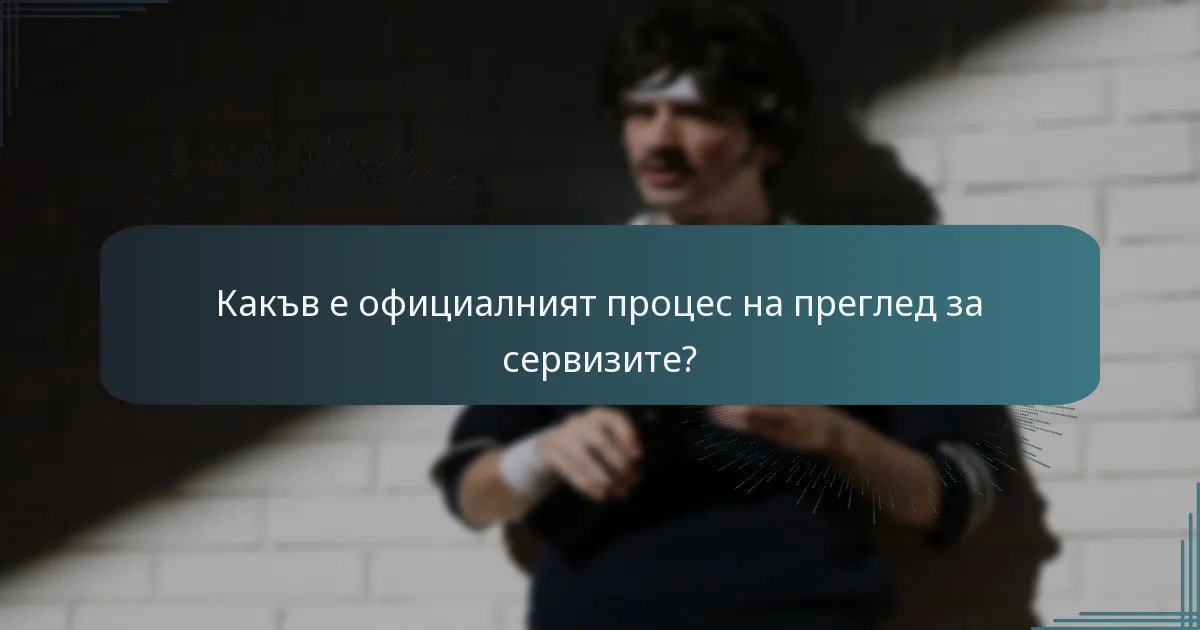 Какъв е официалният процес на преглед за сервизите?