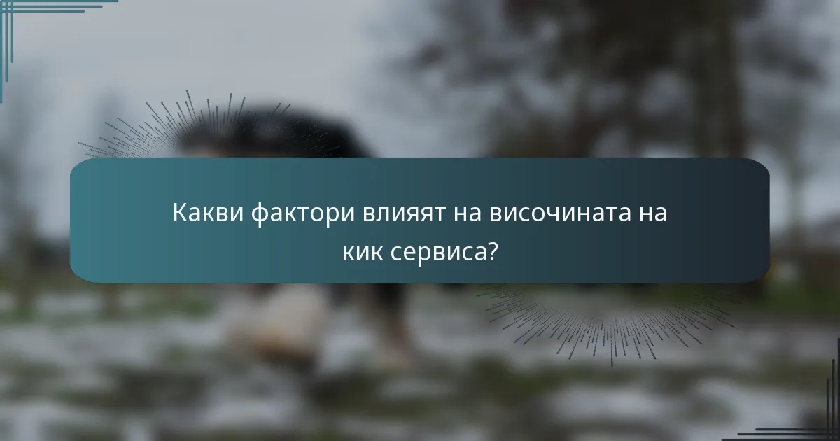 Какви фактори влияят на височината на кик сервиса?