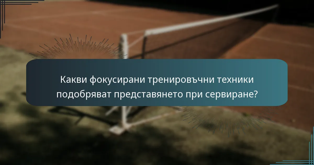 Какви фокусирани тренировъчни техники подобряват представянето при сервиране?