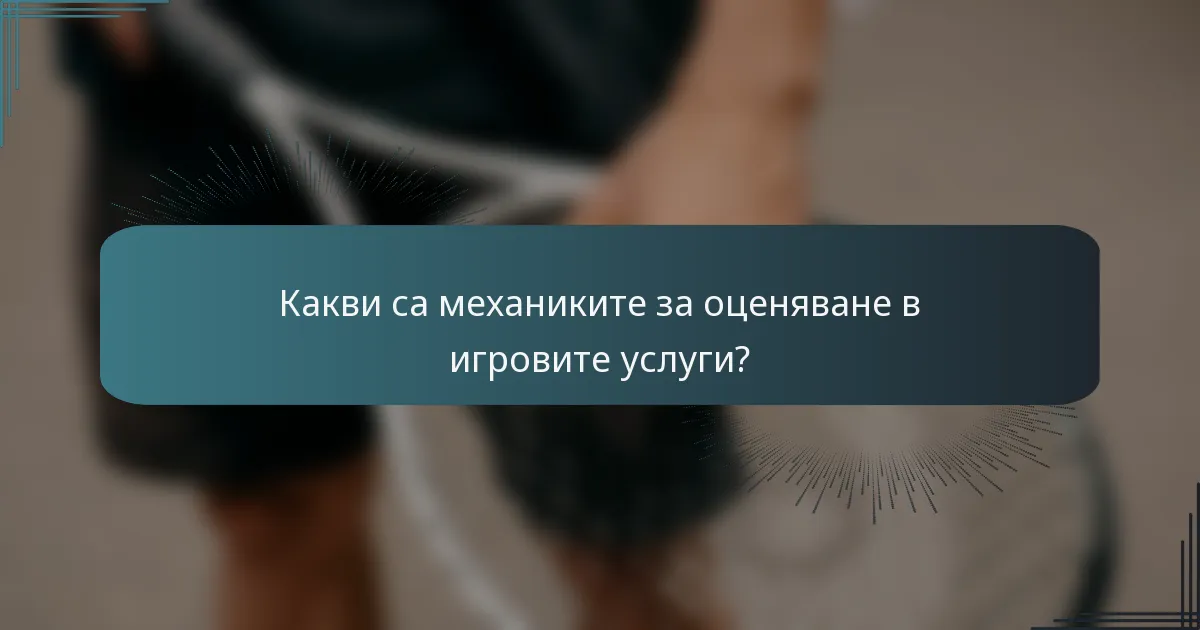 Какви са механиките за оценяване в игровите услуги?