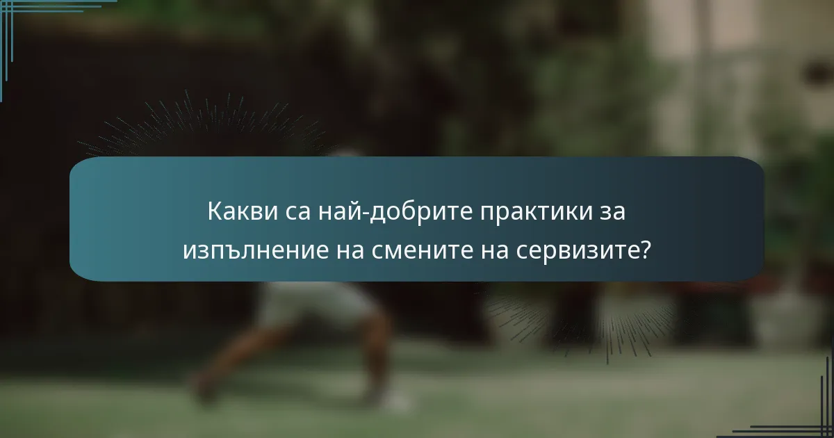 Какви са най-добрите практики за изпълнение на смените на сервизите?