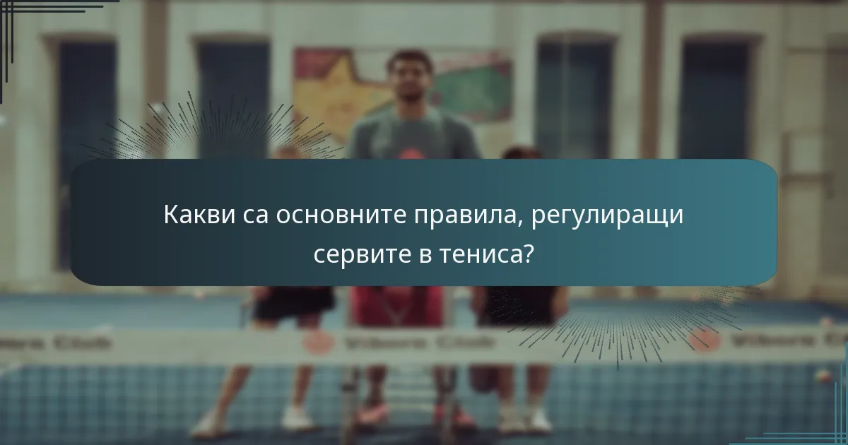 Какви са основните правила, регулиращи сервите в тениса?