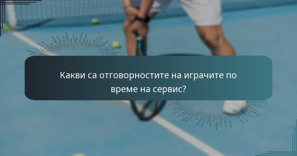 Какви са отговорностите на играчите по време на сервис?