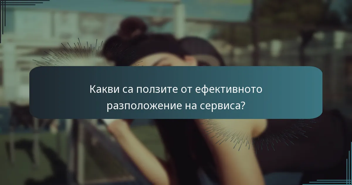Какви са ползите от ефективното разположение на сервиса?