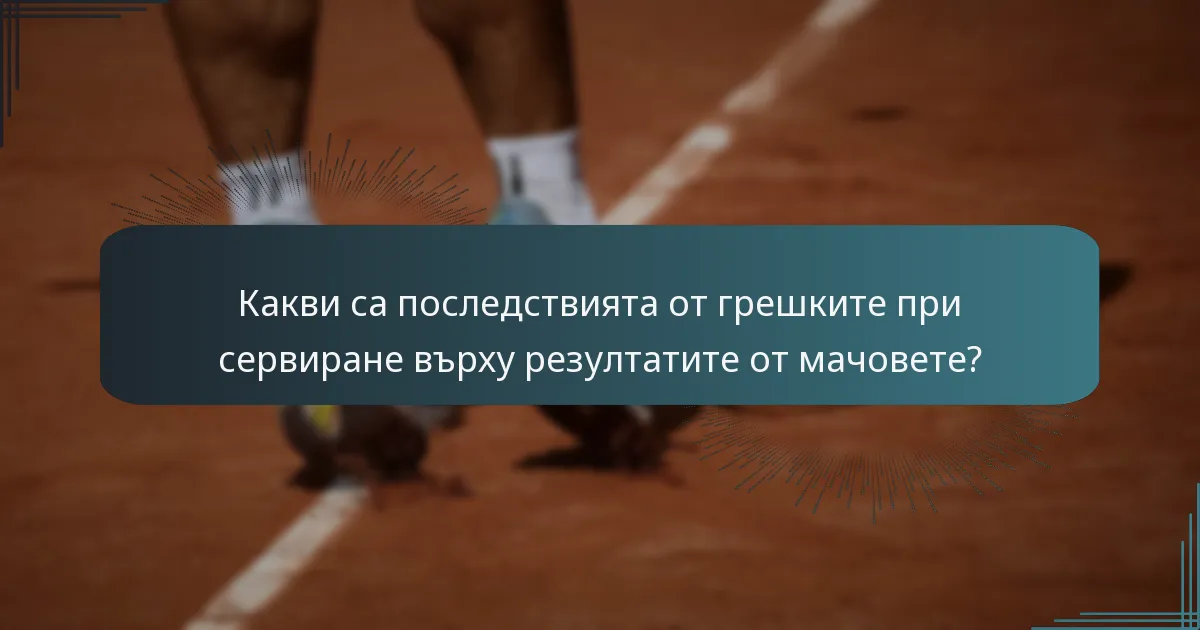Какви са последствията от грешките при сервиране върху резултатите от мачовете?