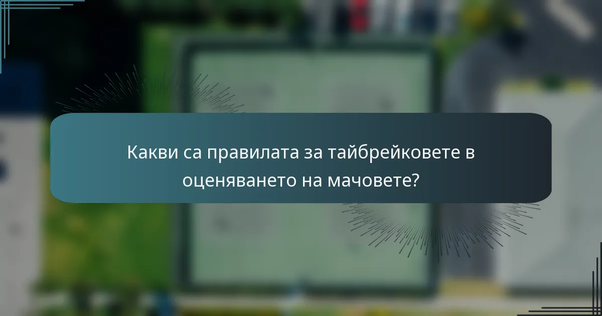 Какви са правилата за тайбрейковете в оценяването на мачовете?