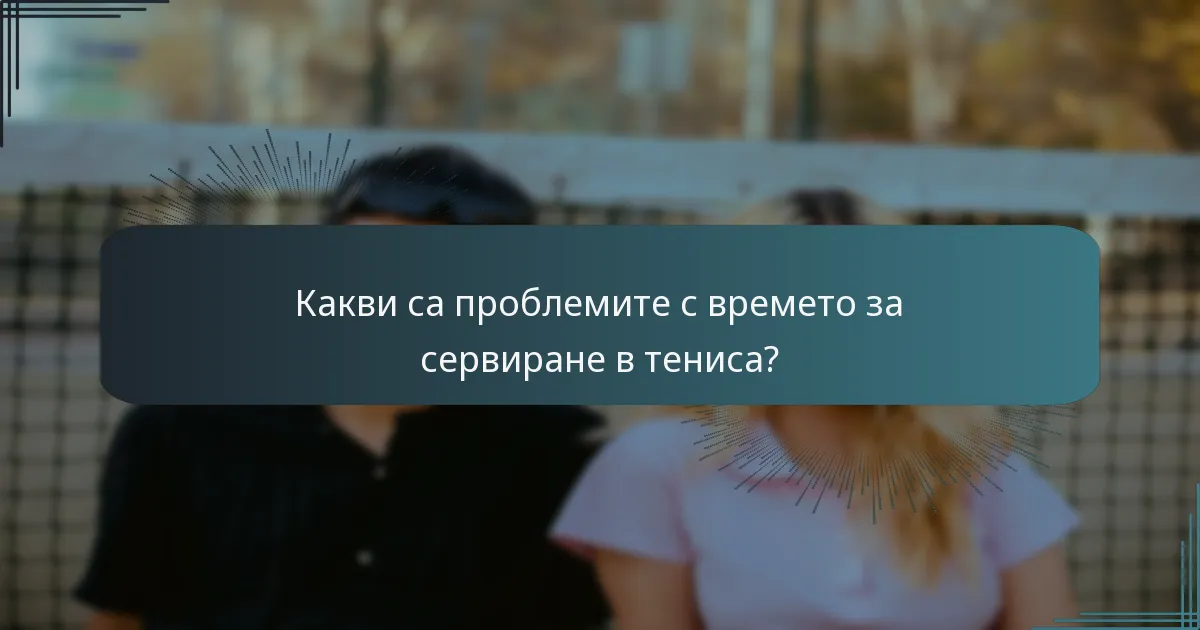 Какви са проблемите с времето за сервиране в тениса?