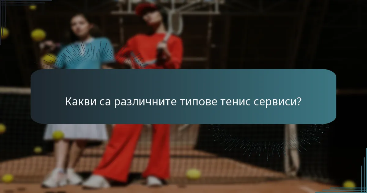 Какви са различните типове тенис сервиси?