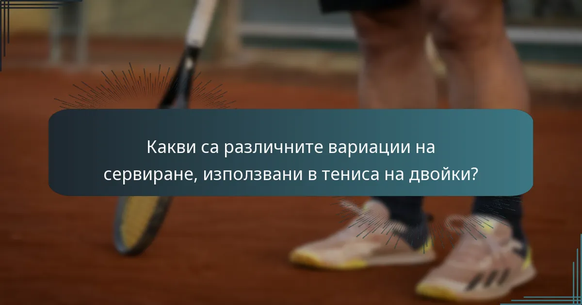 Какви са различните вариации на сервиране, използвани в тениса на двойки?