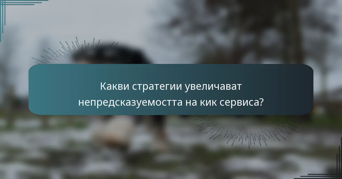 Какви стратегии увеличават непредсказуемостта на кик сервиса?