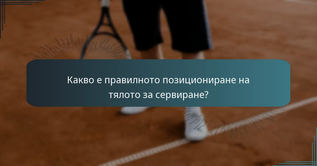 Какво е правилното позициониране на тялото за сервиране?