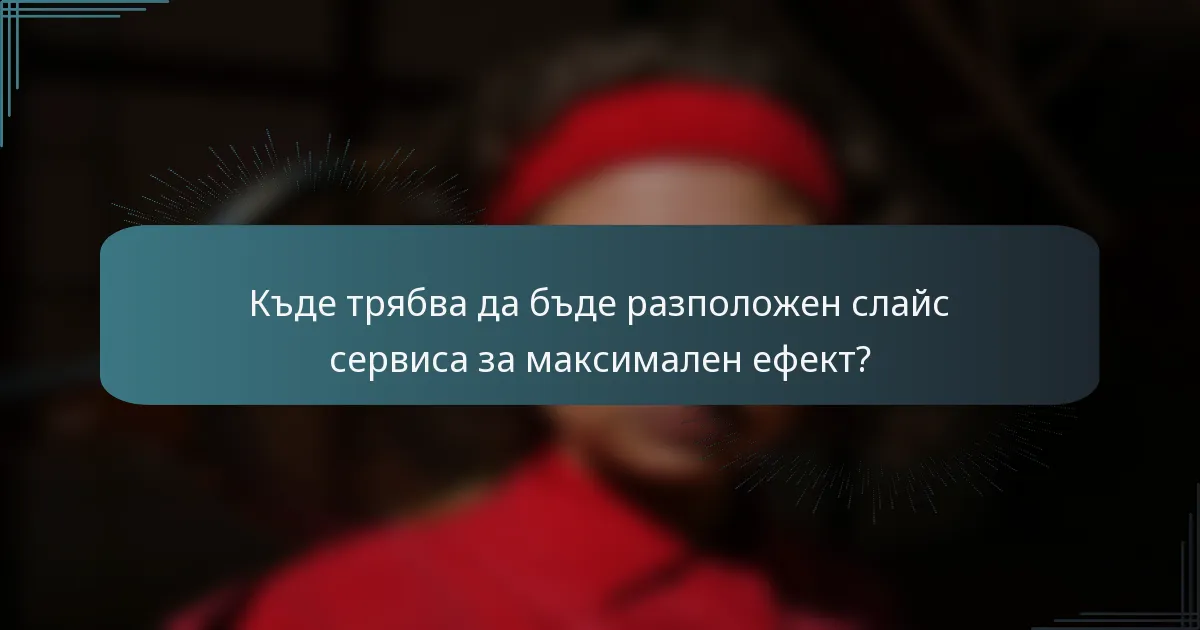 Къде трябва да бъде разположен слайс сервиса за максимален ефект?
