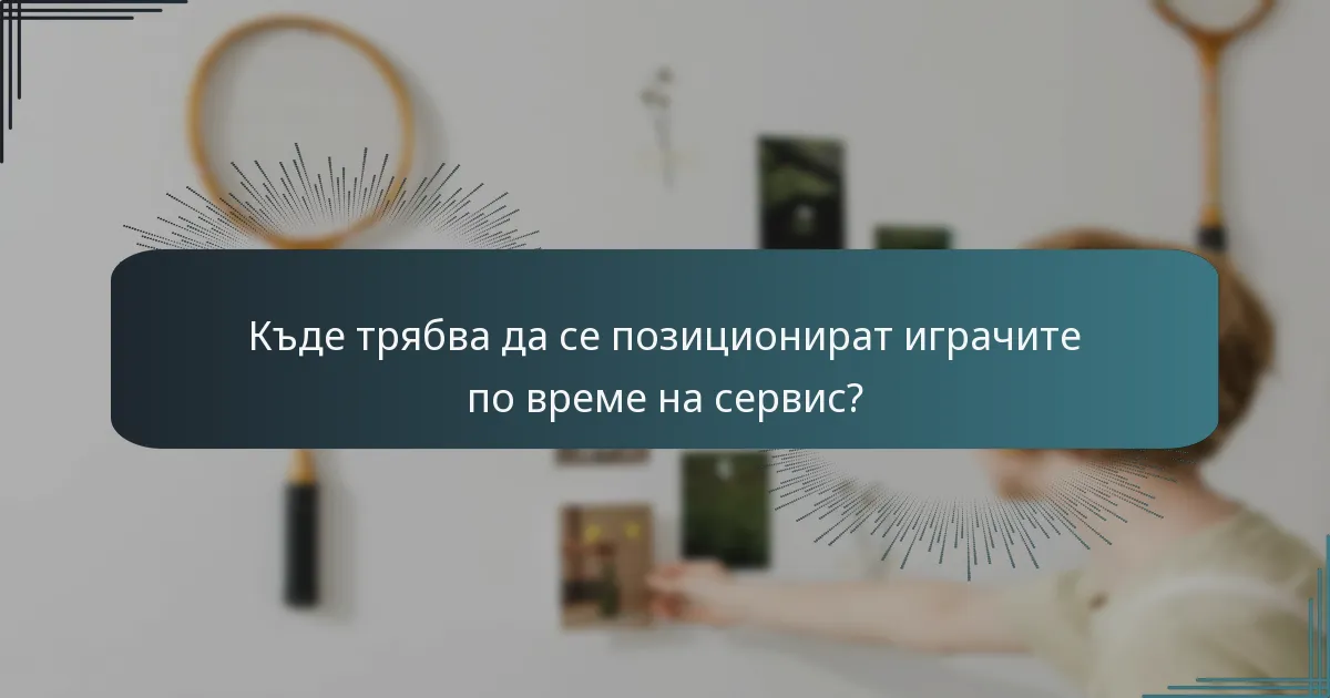 Къде трябва да се позиционират играчите по време на сервис?