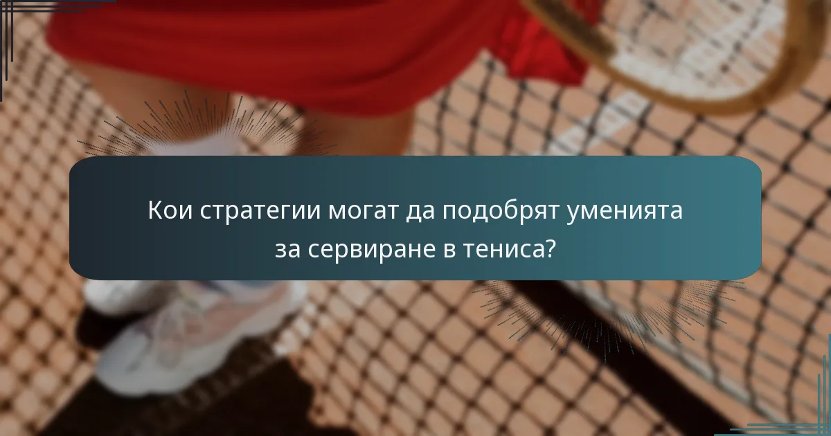 Кои стратегии могат да подобрят уменията за сервиране в тениса?