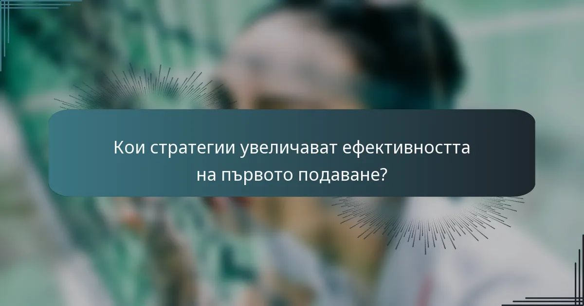 Кои стратегии увеличават ефективността на първото подаване?